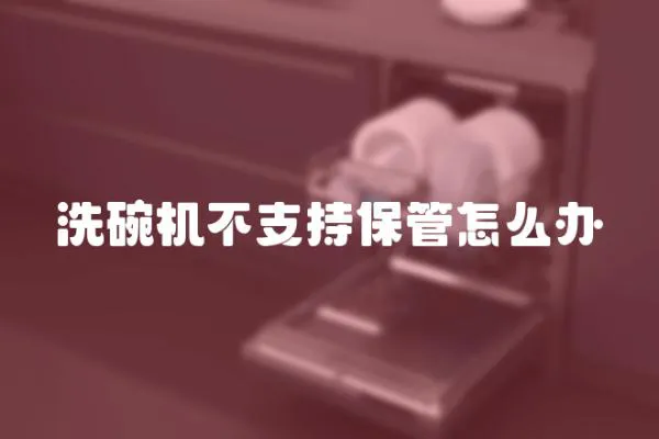 洗碗機不支持保管怎么辦