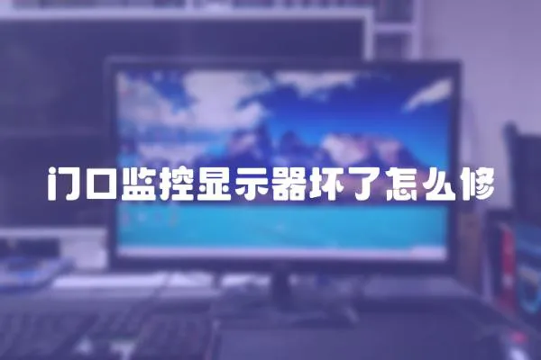 門口監(jiān)控顯示器壞了怎么修