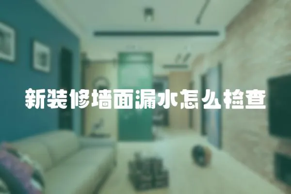 新裝修墻面漏水怎么檢查