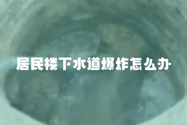 居民樓下水道爆炸怎么辦