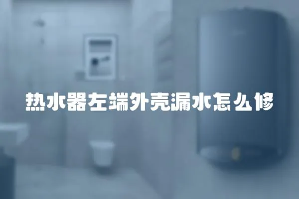 熱水器左端外殼漏水怎么修