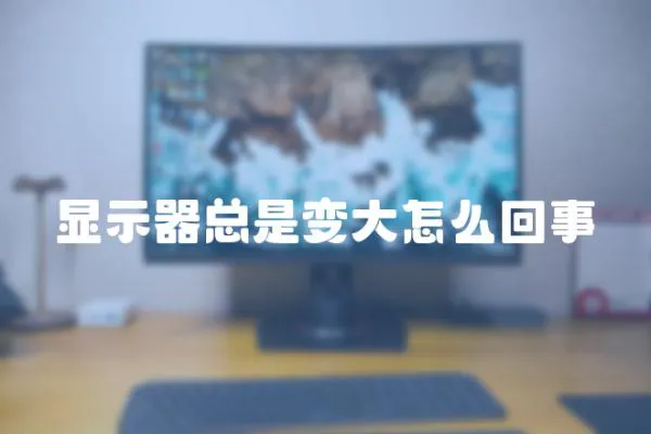 顯示器總是變大怎么回事