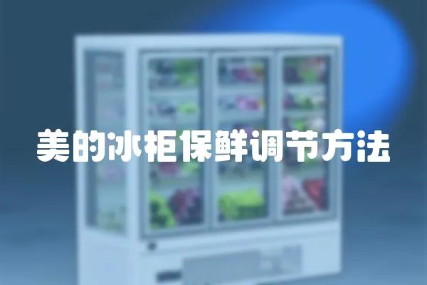 美的冰柜保鮮調節(jié)方法