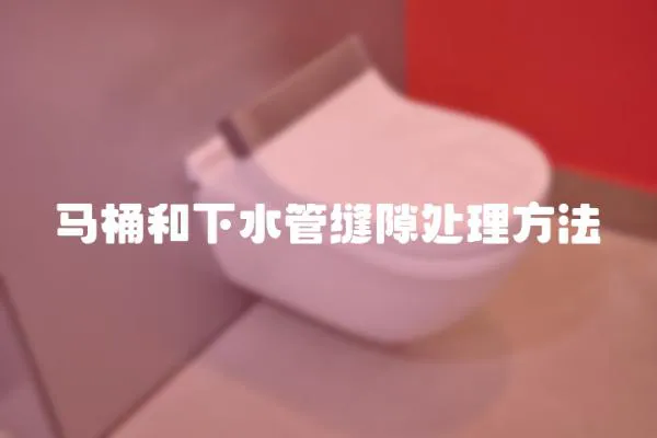 馬桶和下水管縫隙處理方法