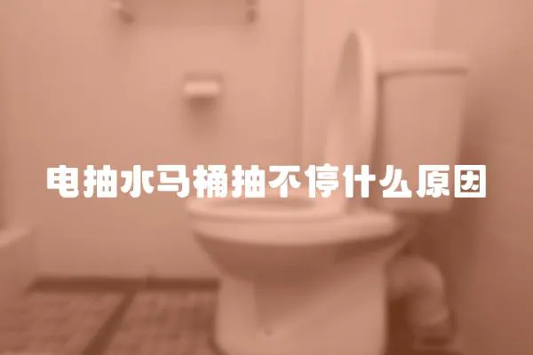 電抽水馬桶抽不停什么原因