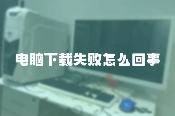 電腦下載失敗怎么回事