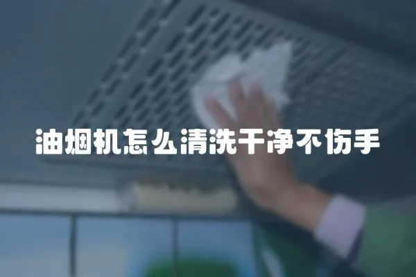 油煙機怎么清洗干凈不傷手