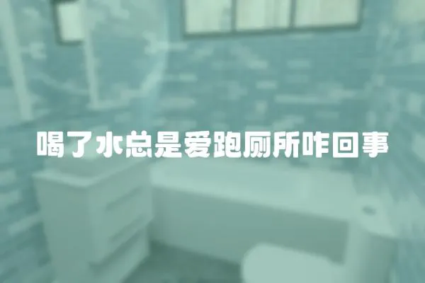 喝了水總是愛跑廁所咋回事