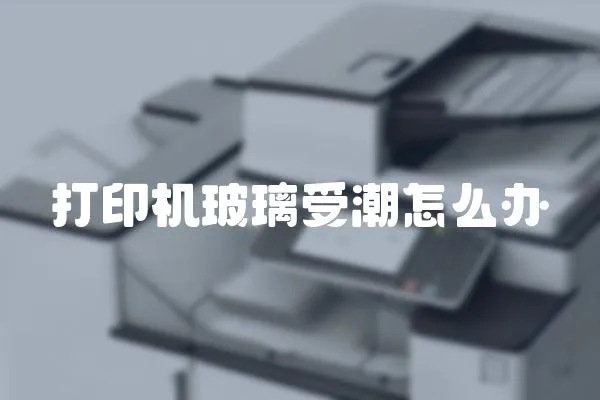 打印機(jī)玻璃受潮怎么辦