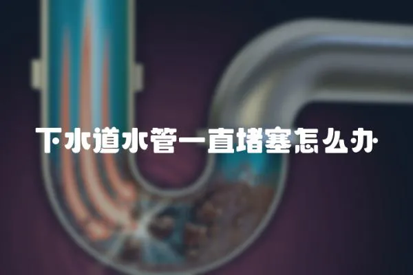 下水道水管一直堵塞怎么辦