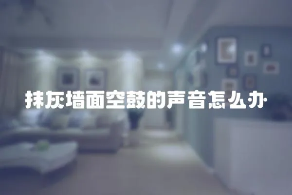 抹灰墻面空鼓的聲音怎么辦