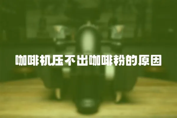 咖啡機壓不出咖啡粉的原因