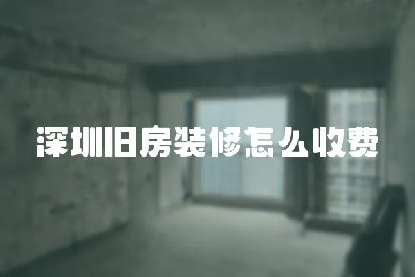 深圳舊房裝修怎么收費