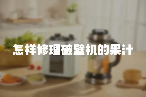 怎樣修理破壁機的果汁