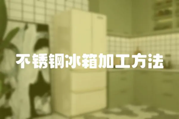 不銹鋼冰箱加工方法