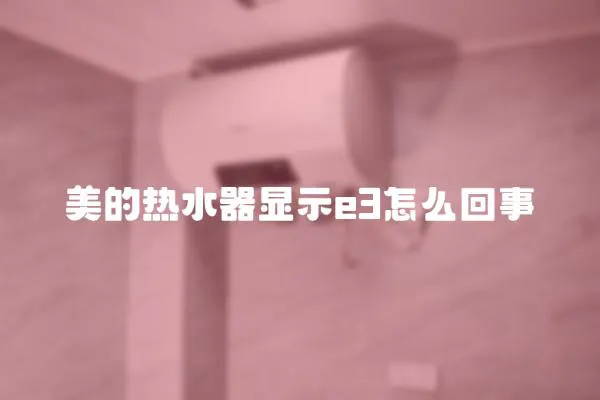 美的熱水器顯示e3怎么回事