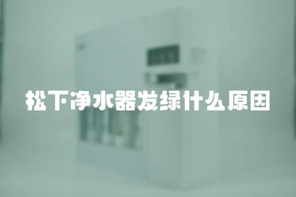 松下凈水器發綠什么原因