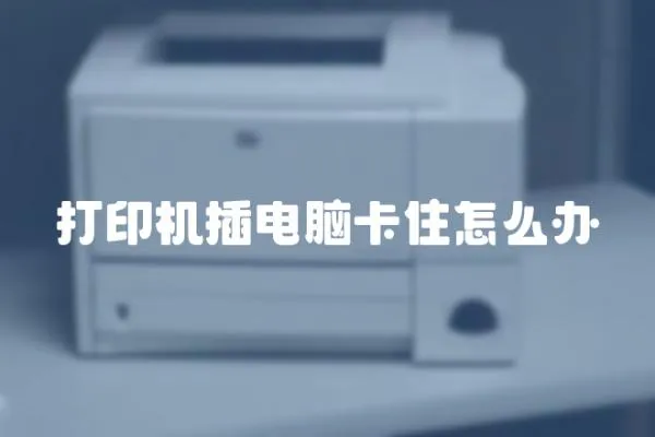 打印機(jī)插電腦卡住怎么辦