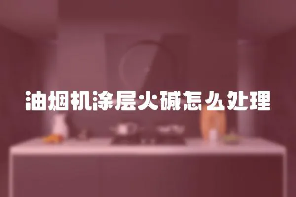 油煙機涂層火堿怎么處理