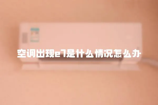 空調(diào)出現(xiàn)e7是什么情況怎么辦