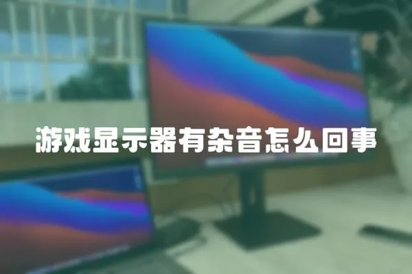 游戲顯示器有雜音怎么回事