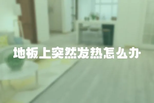 地板上突然發(fā)熱怎么辦