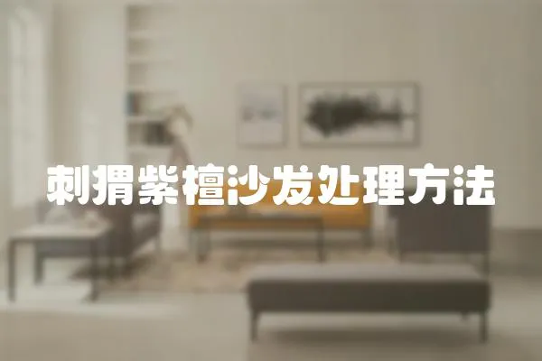 刺猬紫檀沙發(fā)處理方法