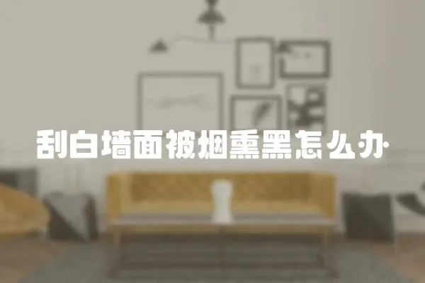 刮白墻面被煙熏黑怎么辦