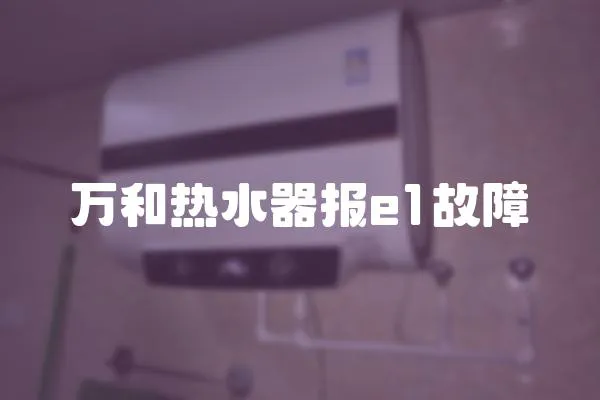 萬(wàn)和熱水器報(bào)e1故障