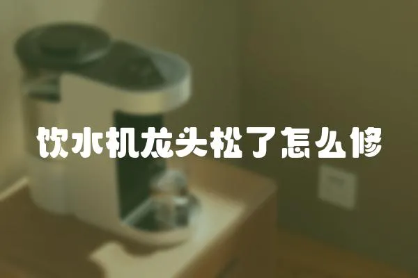 飲水機(jī)龍頭松了怎么修