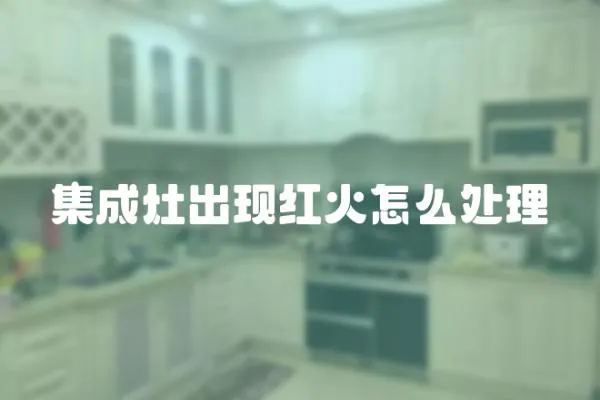 集成灶出現紅火怎么處理