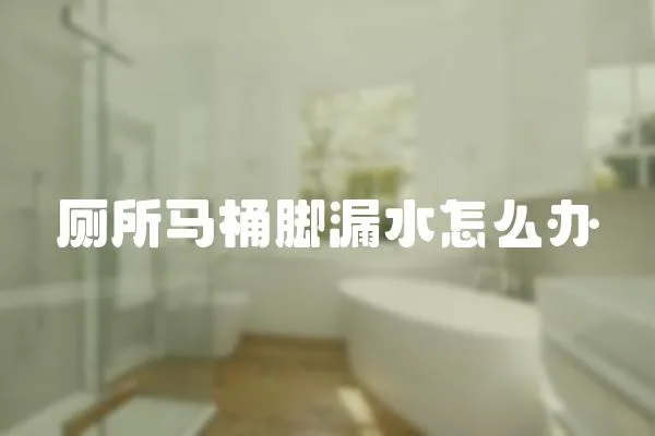 廁所馬桶腳漏水怎么辦