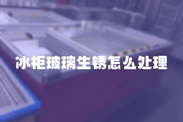 冰柜玻璃生銹怎么處理