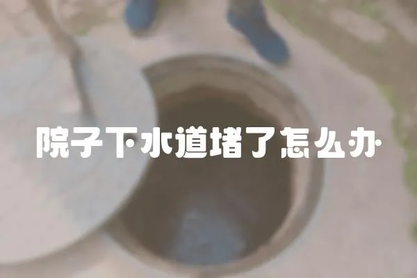 院子下水道堵了怎么辦