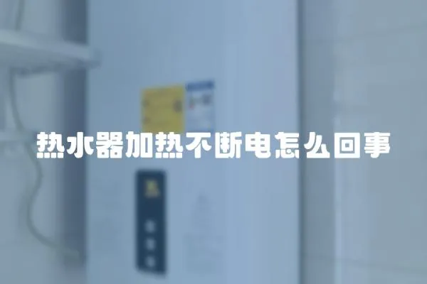 熱水器加熱不斷電怎么回事