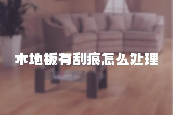 木地板有刮痕怎么處理