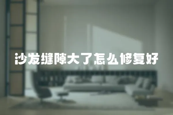 沙發(fā)縫隙大了怎么修復(fù)好