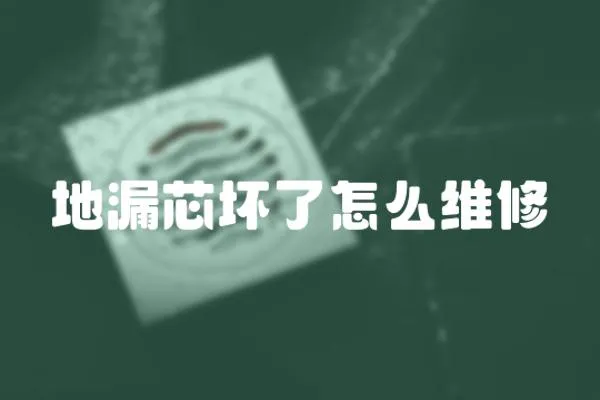 地漏芯壞了怎么維修