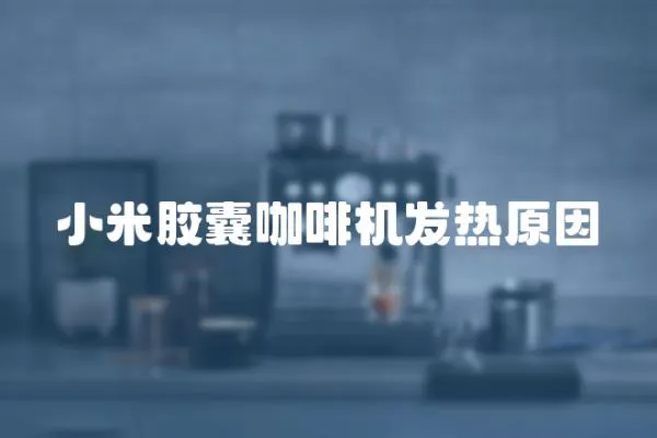 小米膠囊咖啡機發熱原因