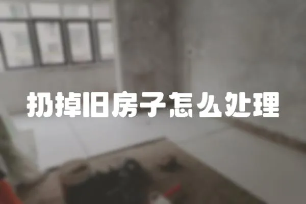 扔掉舊房子怎么處理