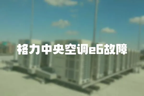 格力中央空調e6故障