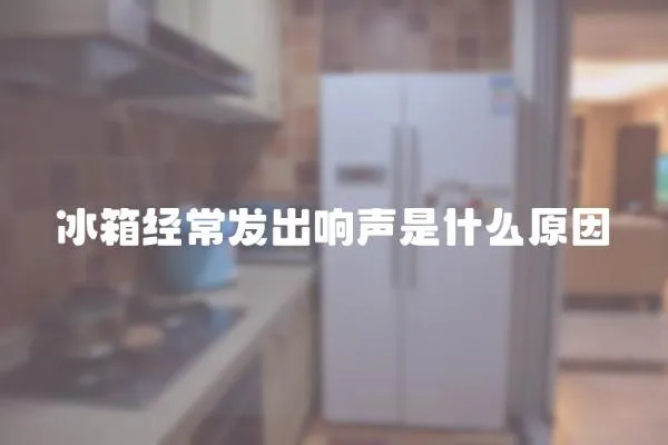 冰箱經常發出響聲是什么原因