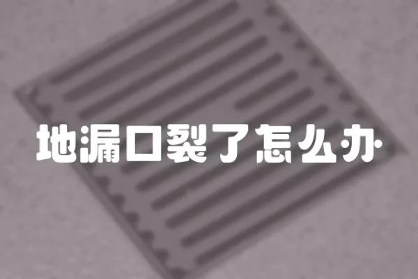 地漏口裂了怎么辦