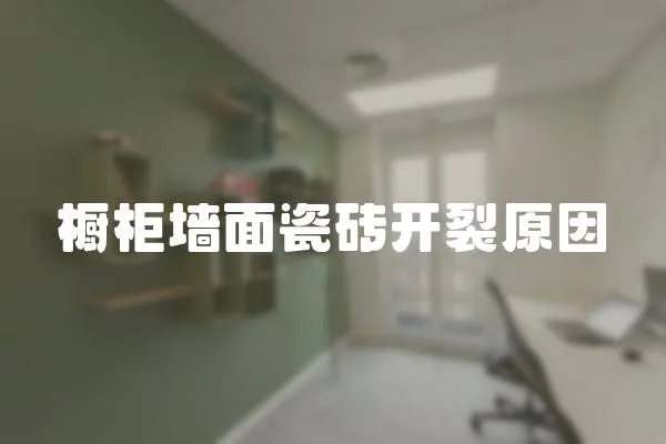 櫥柜墻面瓷磚開裂原因