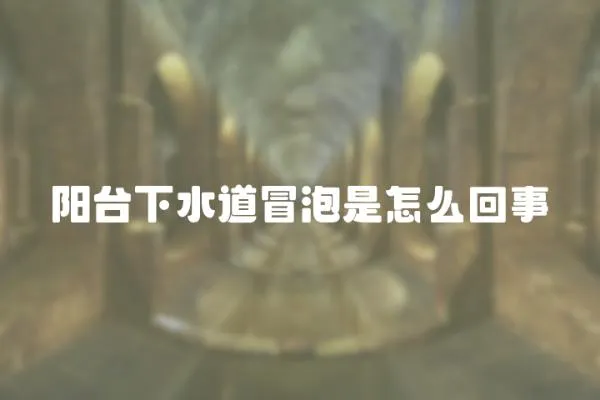 陽臺下水道冒泡是怎么回事