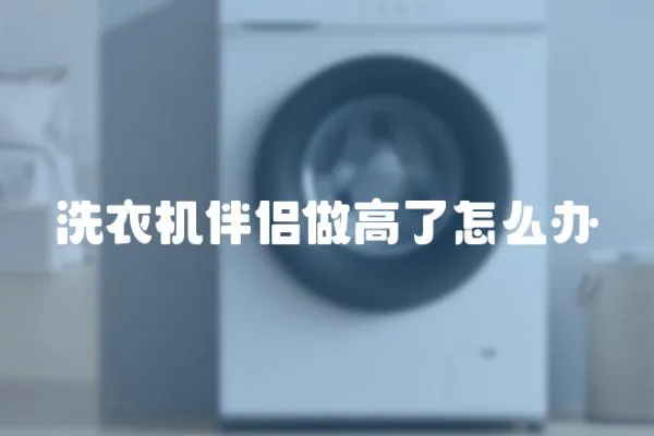 洗衣機(jī)伴侶做高了怎么辦