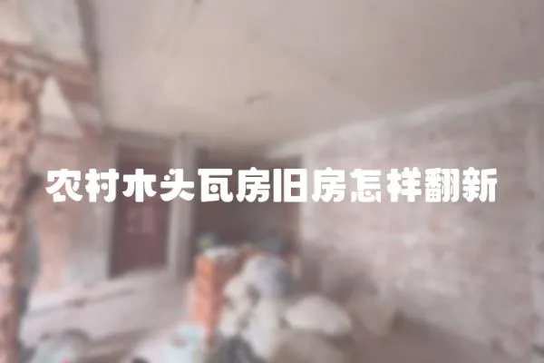 農(nóng)村木頭瓦房舊房怎樣翻新