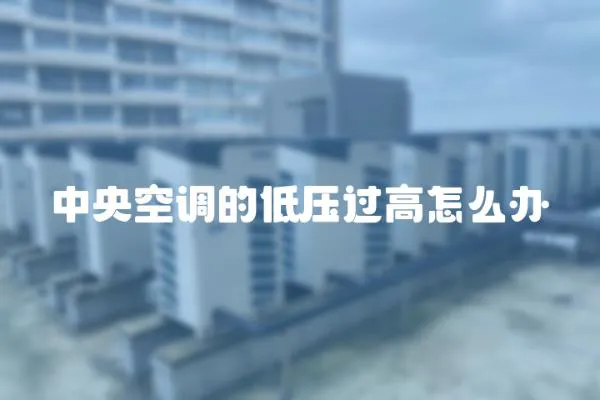 中央空調(diào)的低壓過高怎么辦