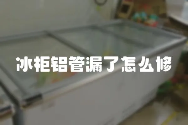 冰柜鋁管漏了怎么修