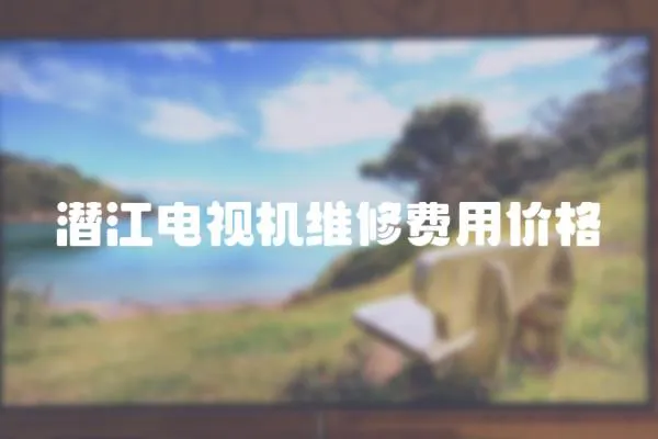 潛江電視機維修費用價格